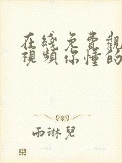 在线免费观看的视频你懂的