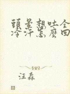 头晕想吐全身冒冷汗怎么回事