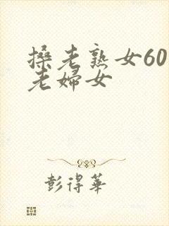 搡老熟女60岁老妇女