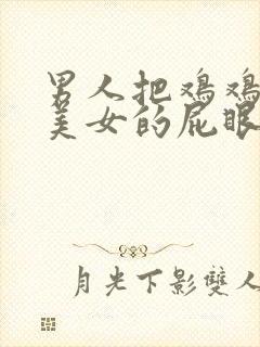 男人把鸡鸡插进美女的屁眼里