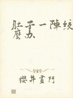 肚子一阵绞痛怎么办