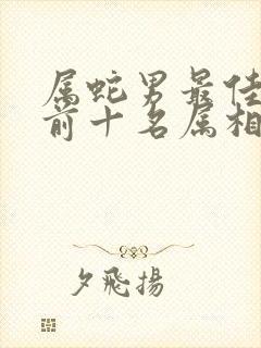 属蛇男最佳婚配前十名属相