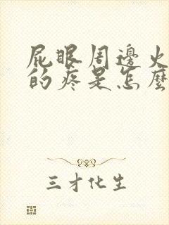 屁眼周边火辣辣的疼是怎么回事