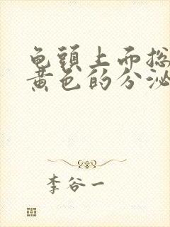 龟头上面总是有黄色的分泌物