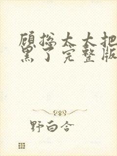 顾总太太把你拉黑了完整版