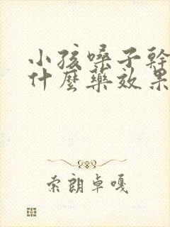 小孩嗓子干疼吃什么药效果最好