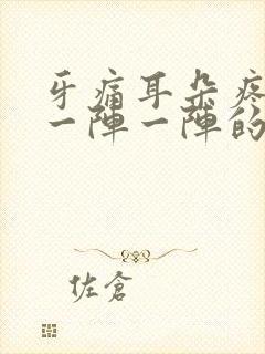 牙痛耳朵疼头疼一阵一阵的刺痛