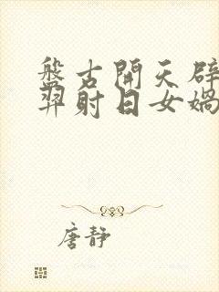 盘古开天辟地后羿射日女娲补天