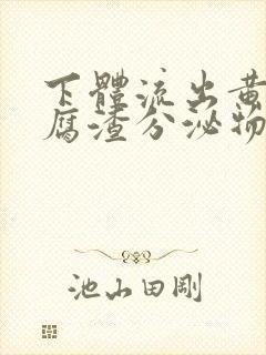 下体流出黄色豆腐渣分泌物是怎么回事封面