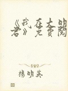 《我在大明当暴君》免费阅读