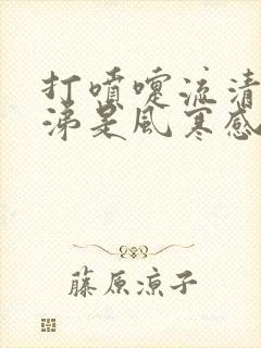 打喷嚏流清水鼻涕是风寒感冒还是风热感冒