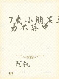 7岁小朋友专注力不集中