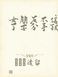 女朋友不信任我了要分手该如何挽救