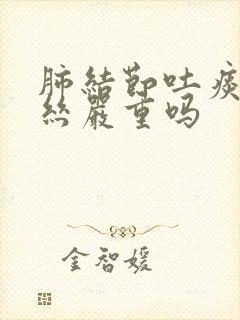 肺结节吐痰有血丝严重吗