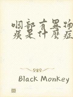 咽部有异物感有痰是什么症状