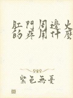 肛门周边火辣辣的疼用什么药