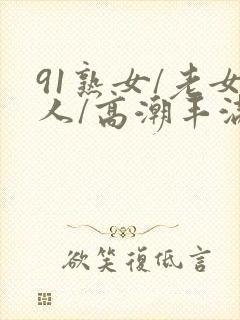 91熟女/老女人/高潮丰满