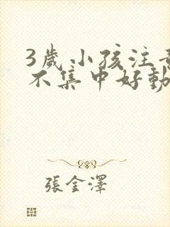 3岁小孩注意力不集中好动是什么原因