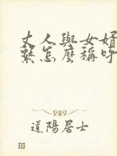 丈人与女婿的关系怎么称呼