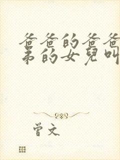 爸爸的爸爸的弟弟的女儿叫什么