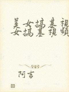 美女搞基视频美女搞基视频