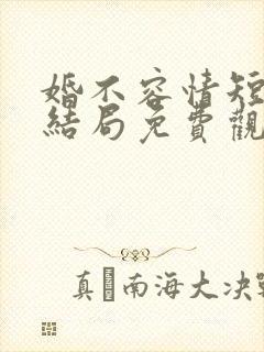 婚不容情短剧大结局免费观看