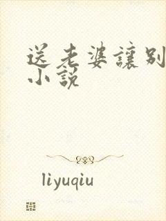 送老婆让别人玩小说