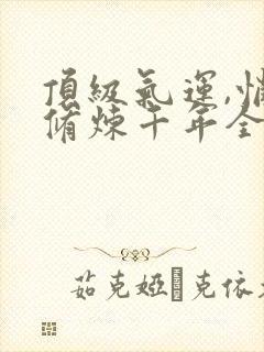 顶级气运,悄悄修炼千年全集