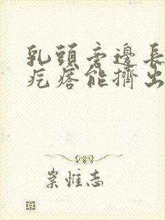 乳头旁边长个小疙瘩能挤出白色东西怎么回事