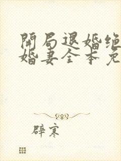 开局退婚绝色未婚妻全本免费阅读