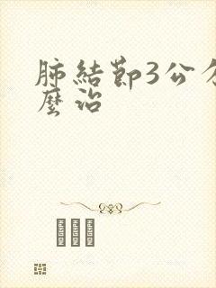 肺结节3公分怎么治