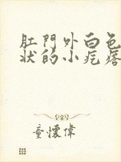 肛门外白色米粒状的小疙瘩怎么回事封面