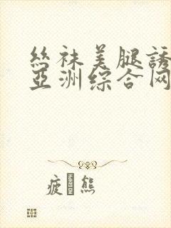 丝袜美腿诱惑之亚洲综合网