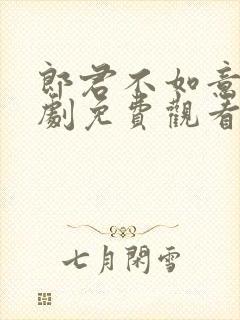 郎君不如意电视剧免费观看西瓜网