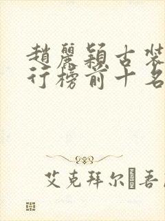 赵丽颖古装剧排行榜前十名