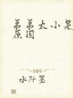 弟弟太小是什么原因