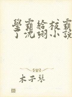 学霸给校霸舔批了沈翊小说免费阅读