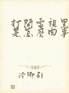 打开电视黑屏了是怎么回事封面