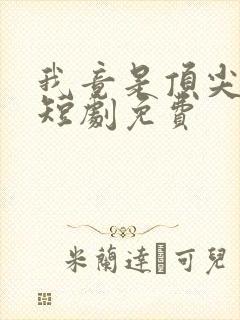 我竟是顶尖豪门短剧免费