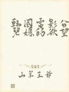 韩国电影公公与儿媳的欲望