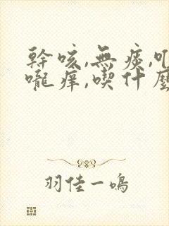 干咳,无痰,喉咙痒,吃什么药