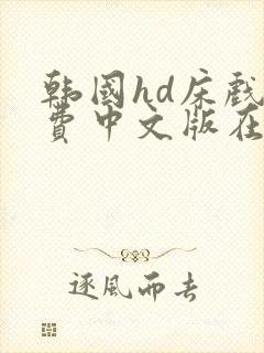 韩国hd床戏免费中文版在线观看