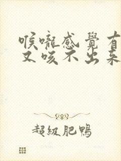 喉咙感觉有痰但又咳不出来,怎么办