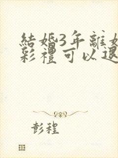 结婚3年离婚了彩礼可以退吗