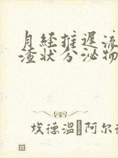 月经推迟流豆腐渣状分泌物