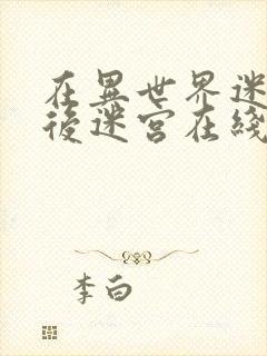 在异世界迷宫开后迷宫在线观看无修改版