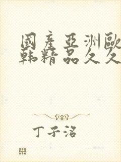 国产亚洲欧美日韩精品久久