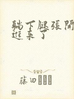 躺下腿张开我要进来了