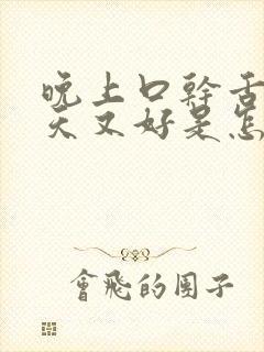 晚上口干舌燥白天又好是怎么回事封面