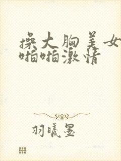 操大胸美女视频啪啪激情封面